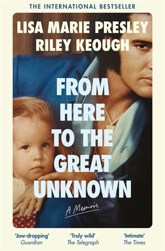 PRESLEY, LISA MARIE / RILEY KEOUGH - FROM HERE TO THE GREAT UNKNOWN: A MEMOIR - BK